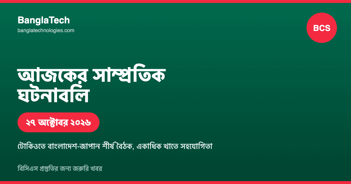 আজকের সাম্প্রতিক ঘটনাবলি: বিসিএস প্রস্তুতির জন্য জরুরি খবর (২৭ অক্টোবর ২০২৬)