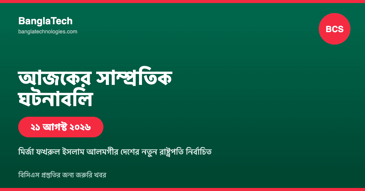 আজকের সাম্প্রতিক ঘটনাবলি: বিসিএস প্রস্তুতির জন্য জরুরি খবর (২১ আগস্ট ২০২৬)