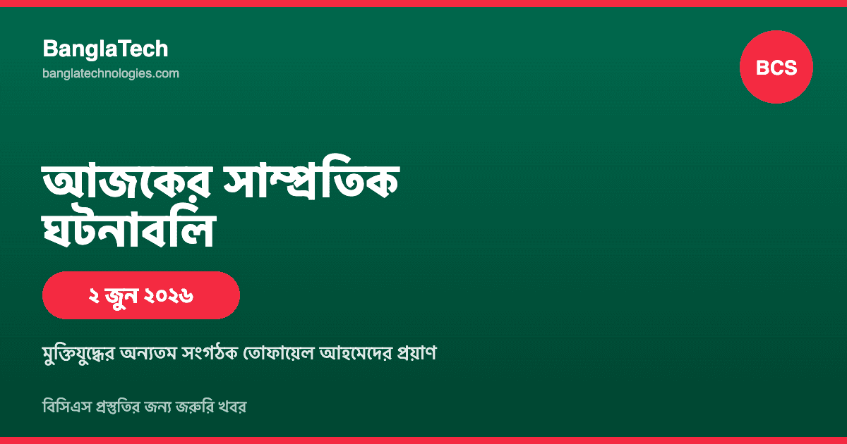 আজকের সাম্প্রতিক ঘটনাবলি: বিসিএস প্রস্তুতির জন্য জরুরি খবর (২ জুন ২০২৬)